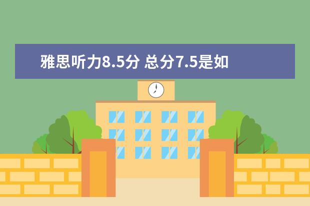 雅思听力8.5分 总分7.5是如何炼成的?