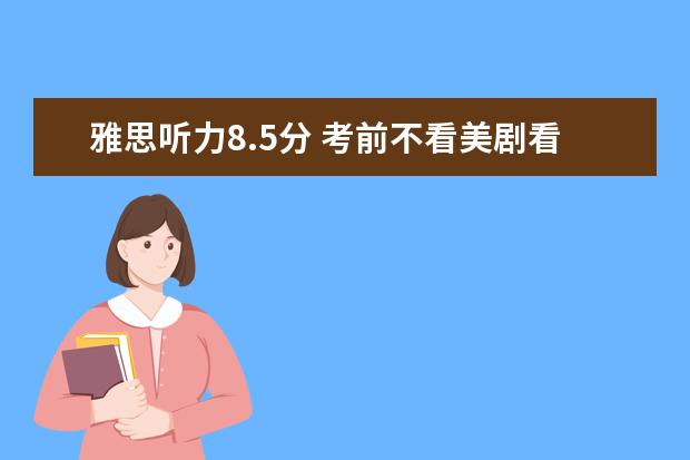 雅思听力8.5分 考前不看美剧看英剧