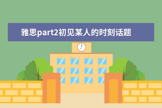雅思part2初见某人的时刻话题素材