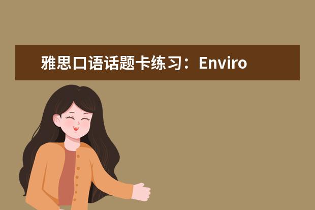 雅思口语话题卡练习:Environmental probl