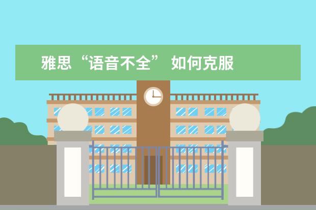 雅思“语音不全” 如何克服