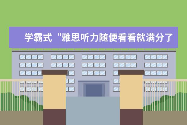 学霸式“雅思听力随便看看就满分了”