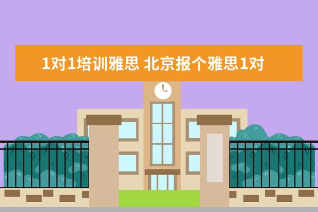 1对1培训雅思 北京报个雅思1对1培训多少钱