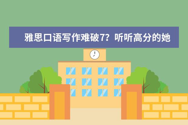 雅思口语写作难破7?听听高分的她经验分享