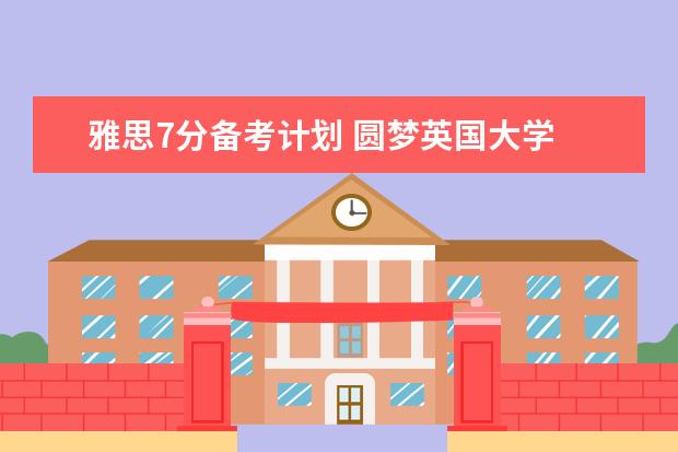 雅思7分备考计划 圆梦英国大学