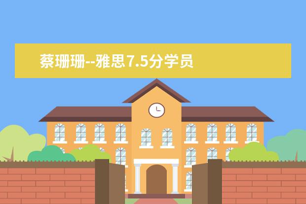 蔡珊珊--雅思7.5分学员