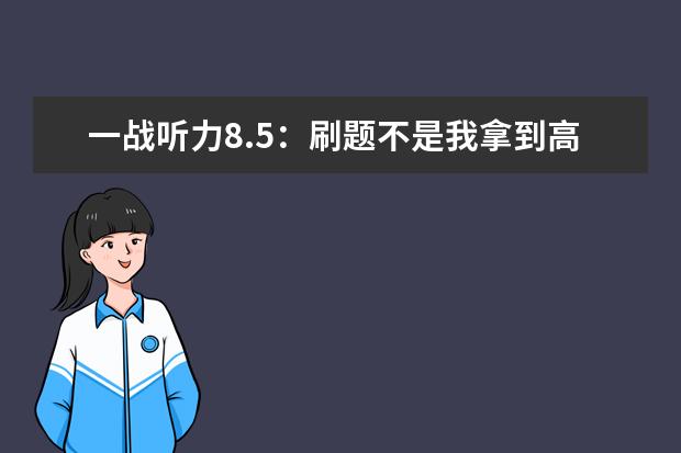 一战听力8.5:刷题不是我拿到高分的原因
