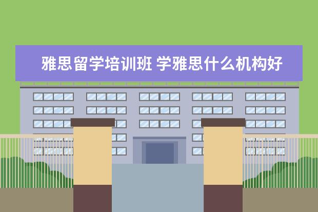 雅思留学培训班 学雅思什么机构好?