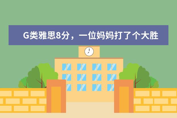 G类雅思8分,一位妈妈打了个大胜仗!