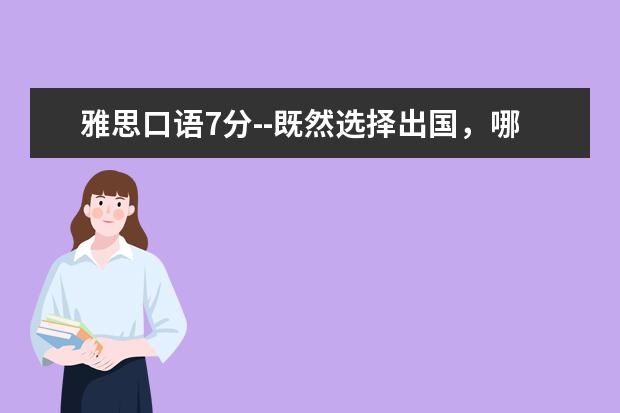 雅思口语7分--既然选择出国，哪还在乎背一本机经