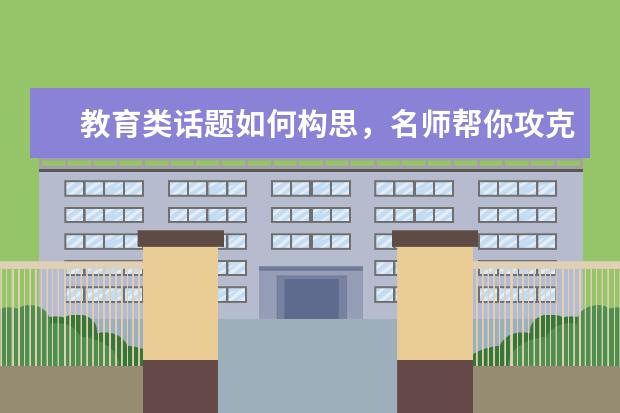 教育类话题如何构思,名师帮你攻克!