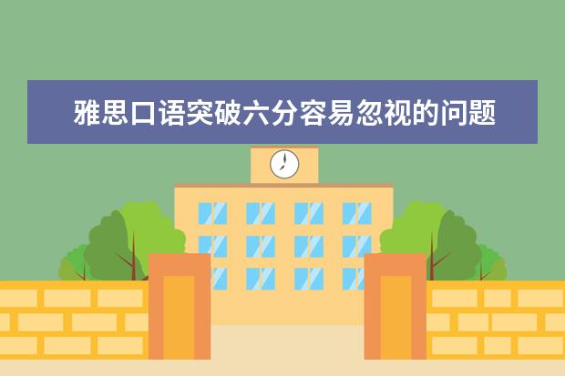 雅思口语突破六分容易忽视的问题