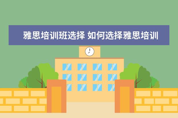 雅思培训班选择 如何选择雅思培训机构