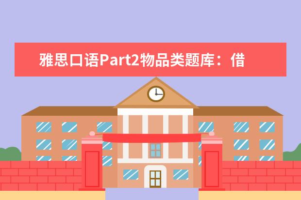 雅思口语Part2物品类题库:借来的有用之物