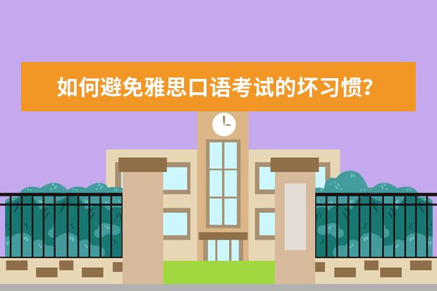 如何避免雅思口语考试的坏习惯?