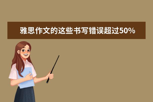 雅思作文的这些书写错误超过50%的考官都会有