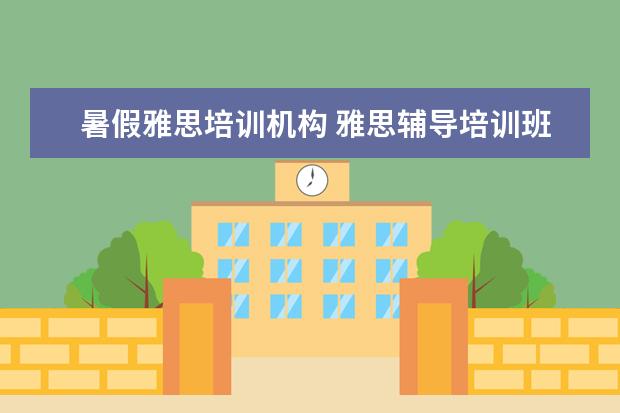 暑假雅思培训机构 雅思辅导培训班哪家好