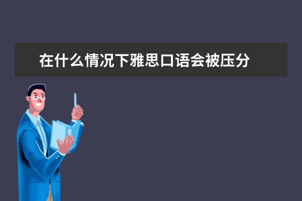 在什么情况下雅思口语会被压分