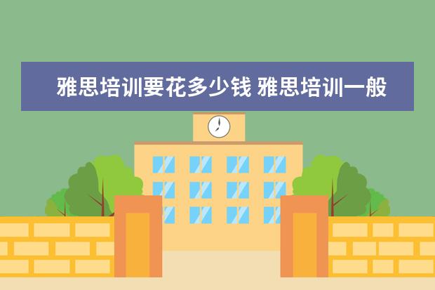 雅思培训要花多少钱 雅思培训一般多少钱?