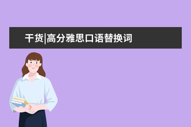 干货|高分雅思口语替换词
