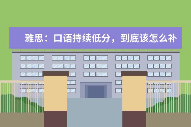 雅思:口语持续低分,到底该怎么补救?