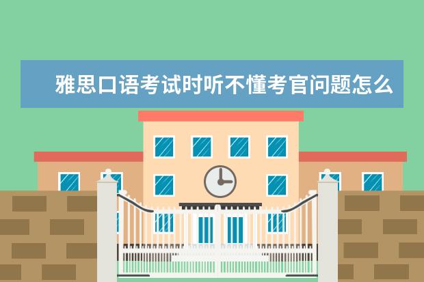 雅思口语考试时听不懂考官问题怎么办