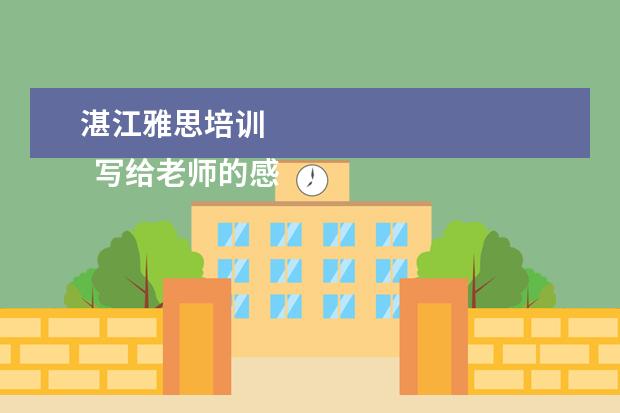 湛江雅思培训
写给老师的感谢信 篇4