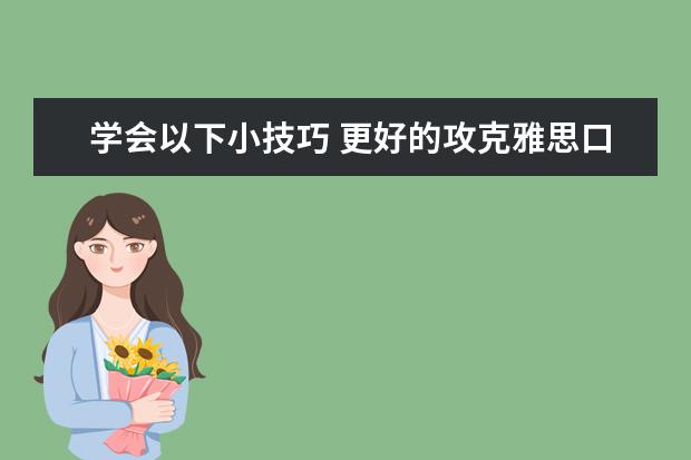 学会以下小技巧 更好的攻克雅思口语考试