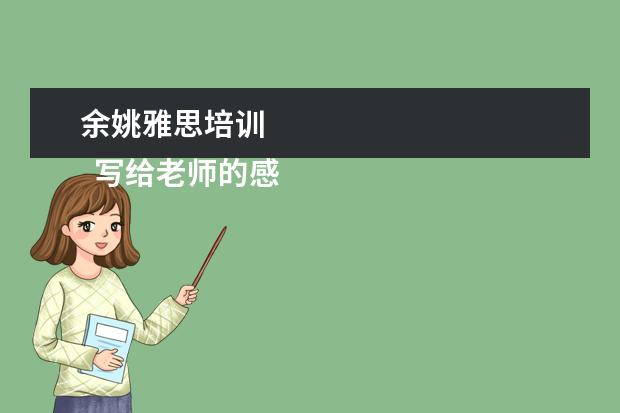 余姚雅思培训
写给老师的感谢信 篇4