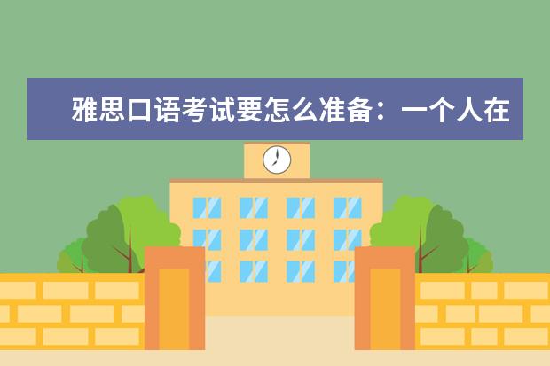 雅思口语考试要怎么准备:一个人在家怎么练口语