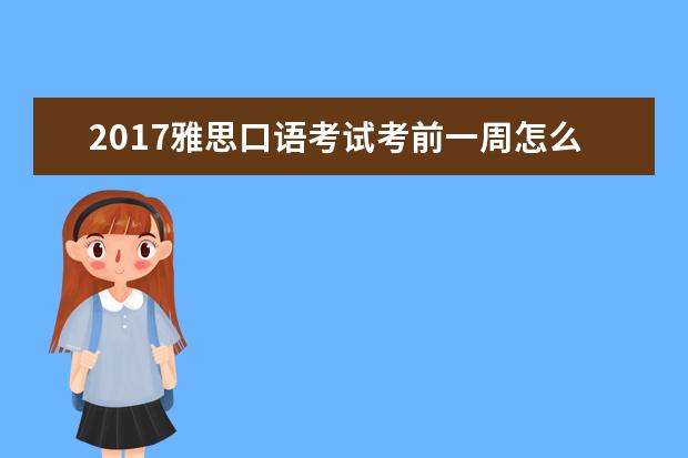 2021雅思口语考试考前一周怎么备考？