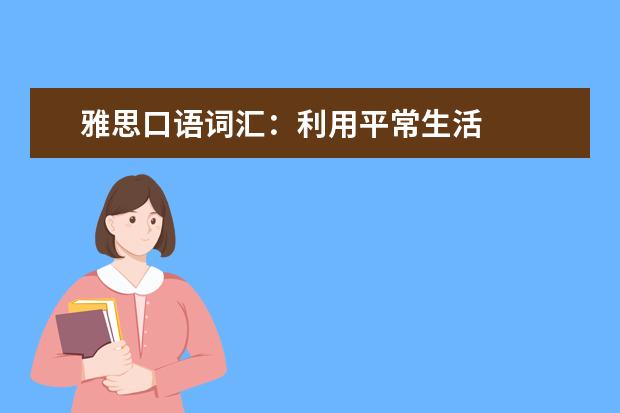 雅思口语词汇:利用平常生活