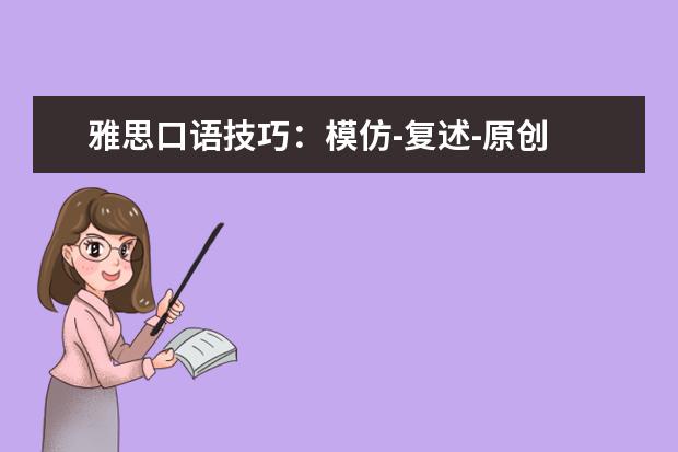 雅思口语技巧:模仿-复述-原创