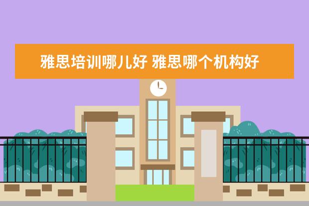 雅思培训哪儿好 雅思哪个机构好