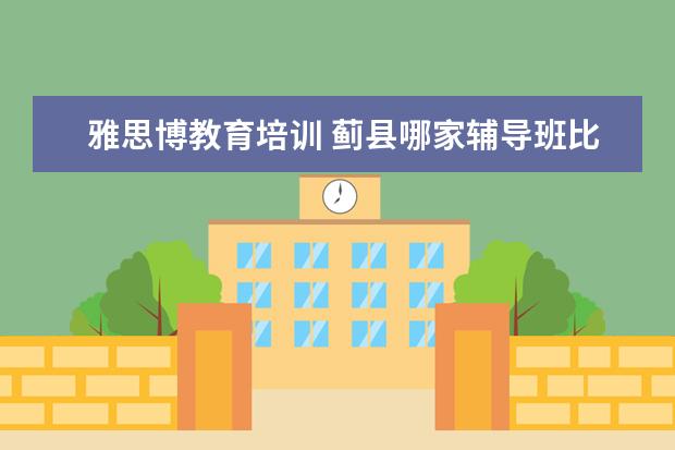 雅思博教育培训 蓟县哪家辅导班比较好?