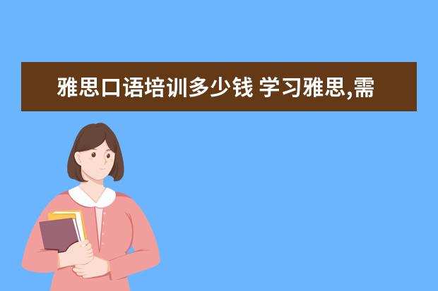 雅思口语培训多少钱 学习雅思,需要花费多少钱?