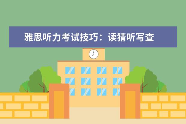 雅思听力考试技巧:读猜听写查