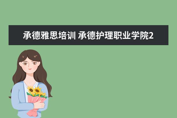 承德雅思培训 承德护理职业学院2020年普通高考招生简章