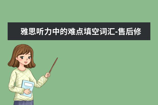 雅思听力中的难点填空词汇-售后修护场景