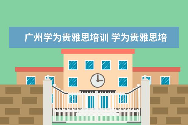 广州学为贵雅思培训 学为贵雅思培训怎么样