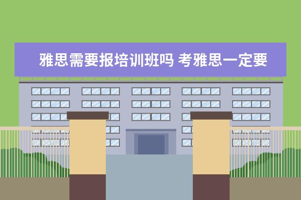 雅思需要报培训班吗 考雅思一定要报班学吗?