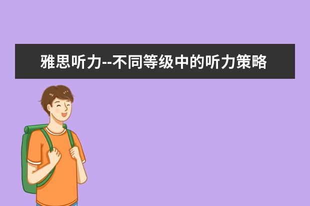 雅思听力--不同等级中的听力策略
