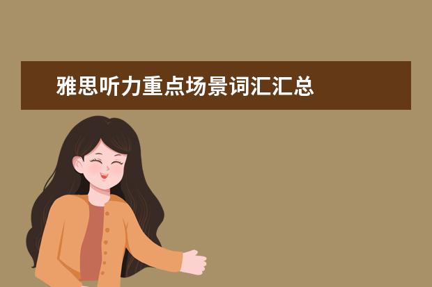 雅思听力重点场景词汇汇总
