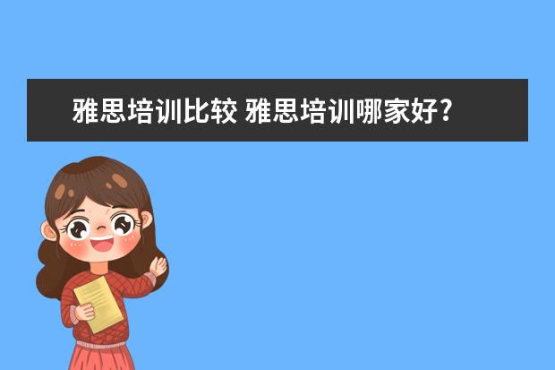 雅思培训比较 雅思培训哪家好?