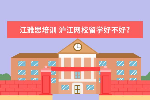 江雅思培训 沪江网校留学好不好?雅思网课怎么学?