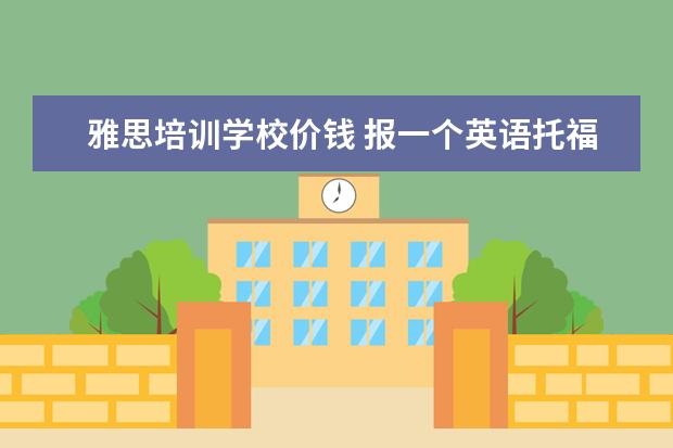 雅思培训学校价钱 报一个英语托福班要多少钱啊