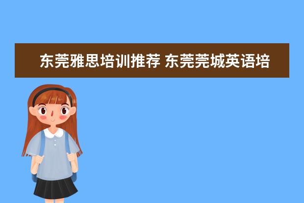 东莞雅思培训推荐 东莞莞城英语培训学校哪个好?要考雅思呢。