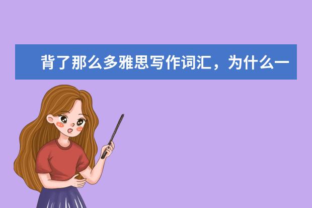 背了那么多雅思写作词汇,为什么一动笔就错?