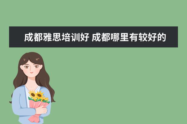 成都雅思培训好 成都哪里有较好的雅思培训班