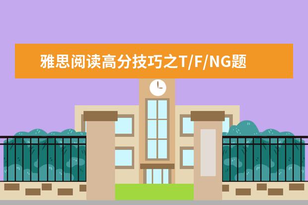 雅思阅读高分技巧之T/F/NG题